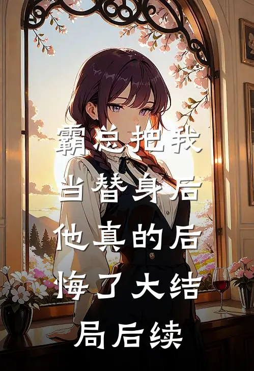 霸总把我当替身后,他真的后悔了大结局后续免费阅读