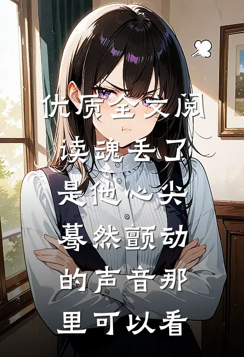 优质全文阅读魂丢了,是他心尖蓦然颤动的声音那里可以看