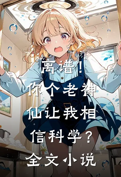 离谱！你个老神仙让我相信科学？全文小说