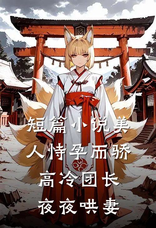 短篇美人恃孕而骄,高冷团长夜夜哄妻全文阅读