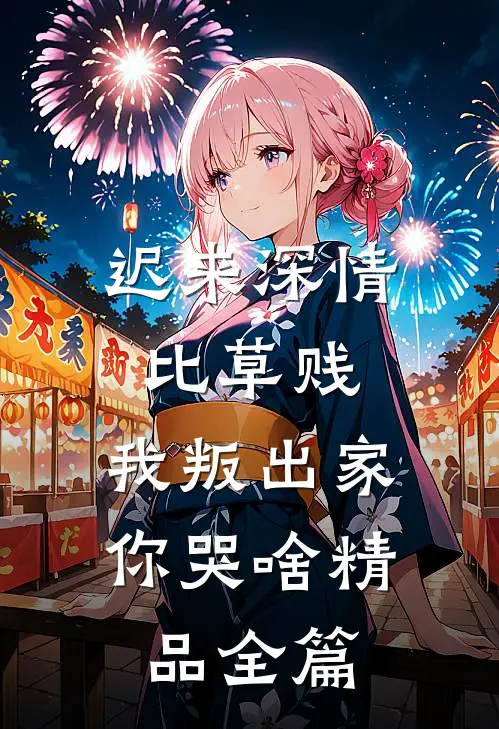 迟来深情比草贱，我叛出家你哭啥精品全篇