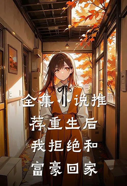 全集推荐重生后,我拒绝和富豪回家在一起