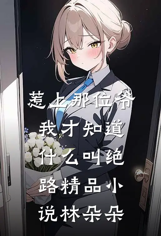 惹上那位爷，我才知道什么叫绝路精品小说林朵朵