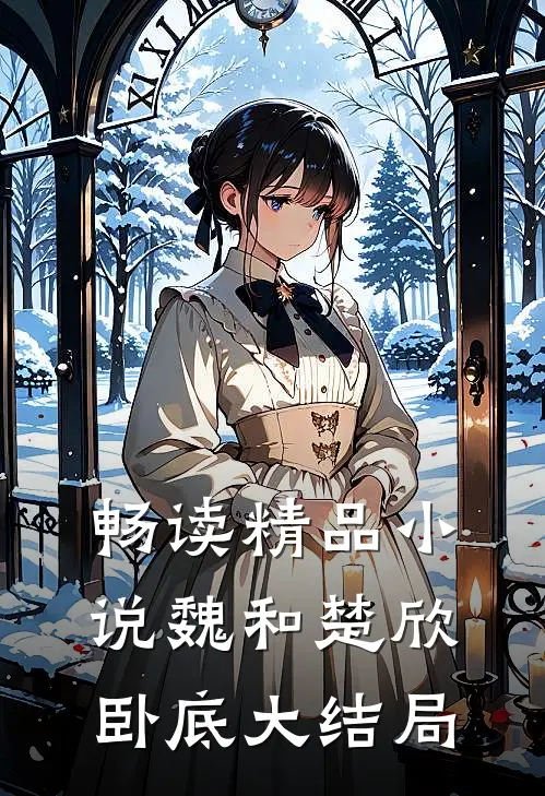 畅读精品小说魏和楚欣卧底大结局