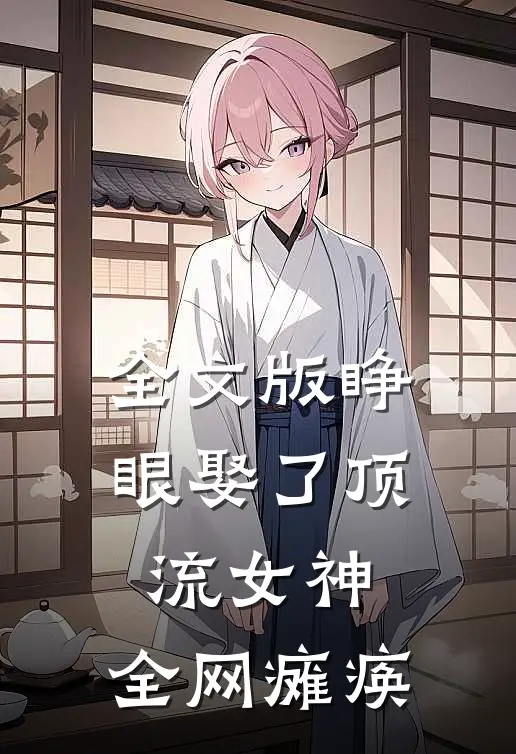 全文版睁眼娶了顶流女神,全网瘫痪