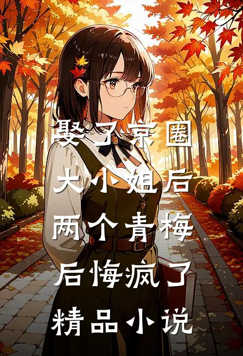 娶了京圈大小姐后,两个青梅后悔疯了精品在线阅读