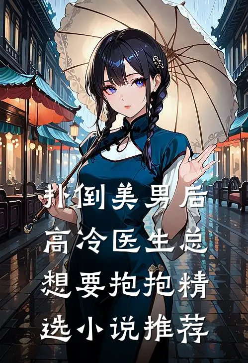 扑倒美男后,高冷医生总想要抱抱精选推荐完结