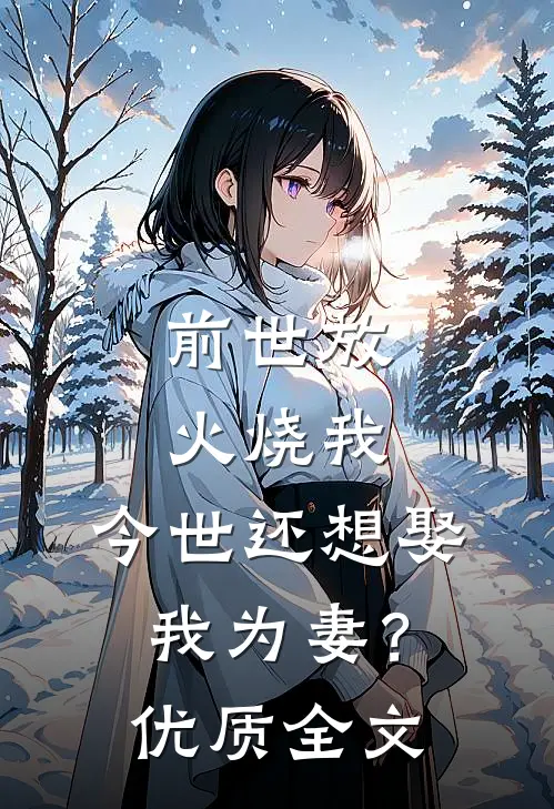 前世放火烧我,今世还想娶我为妻?优质全文免费