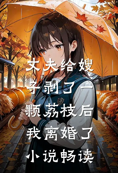 丈夫给嫂子剥了一颗荔枝后,我离婚了畅读全文