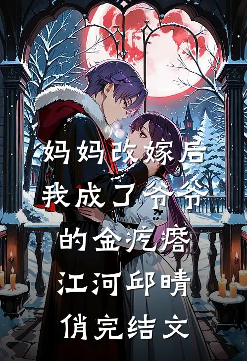 妈妈改嫁后，我成了爷爷的金疙瘩江河邱晴俏完结文
