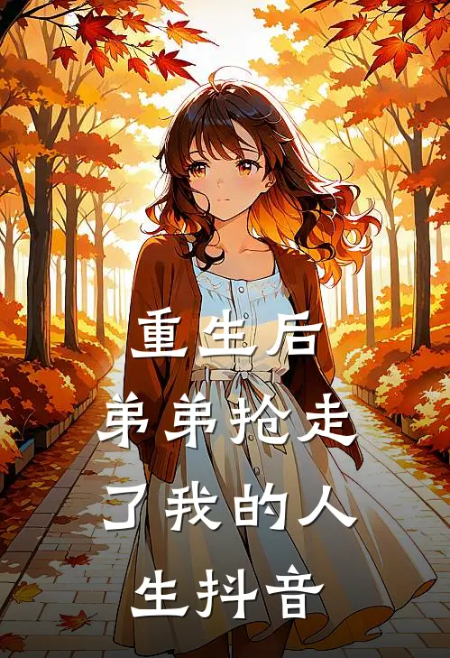 重生后,弟弟抢走了我的人生抖音免费阅读