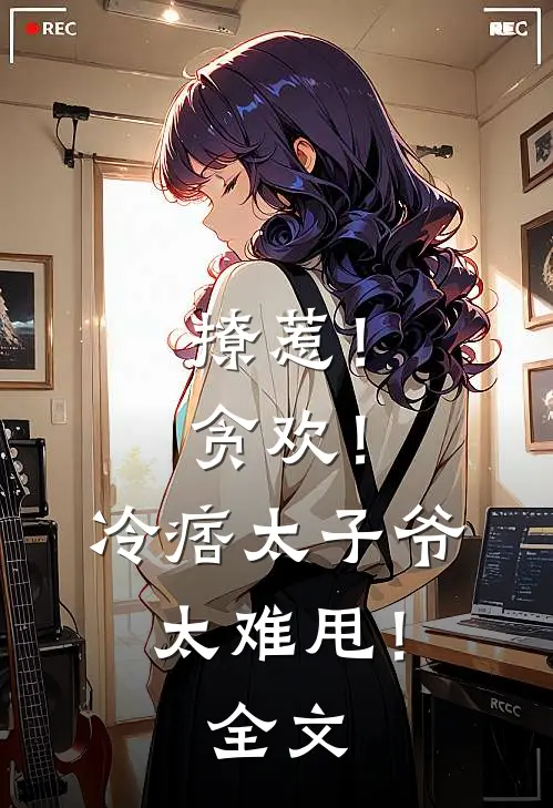 撩惹！贪欢！冷痞太子爷太难甩！全文