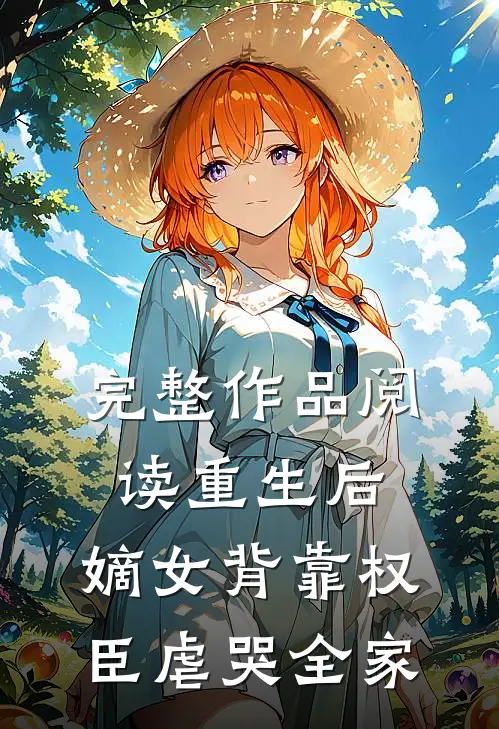 完整作品阅读重生后,嫡女背靠权臣虐哭全家的