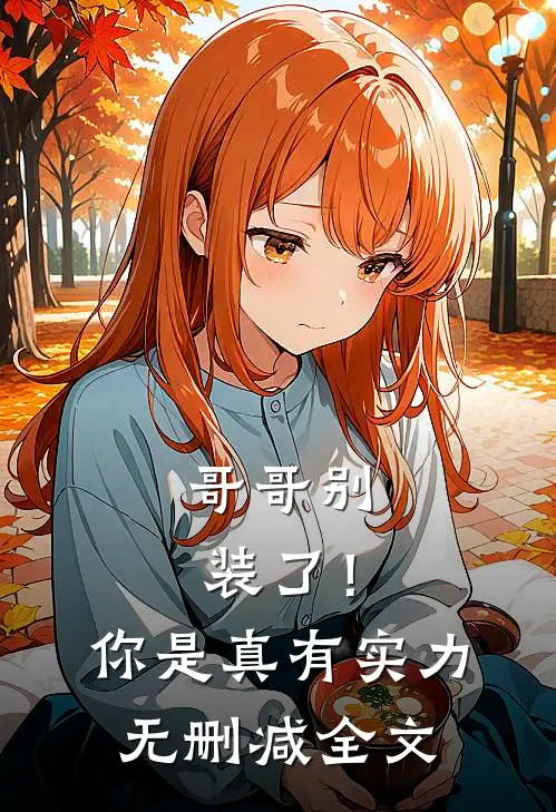 哥哥别装了!你是真有实力无删减全文在线阅读