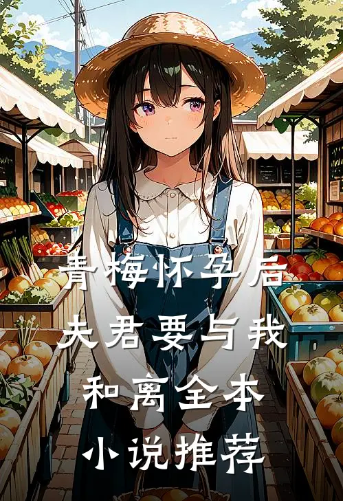 青梅怀孕后，夫君要与我和离全本小说推荐