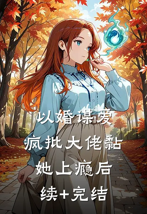 以婚谋爱：疯批大佬黏她上瘾后续+完结