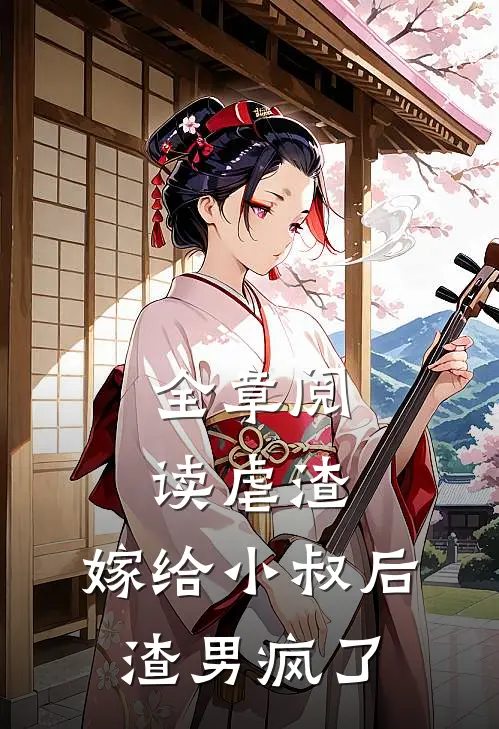 全章阅读虐渣嫁给小叔后,渣男疯了