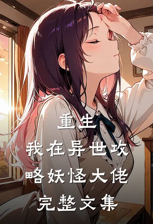 重生我在异世攻略妖怪大佬完整文集
