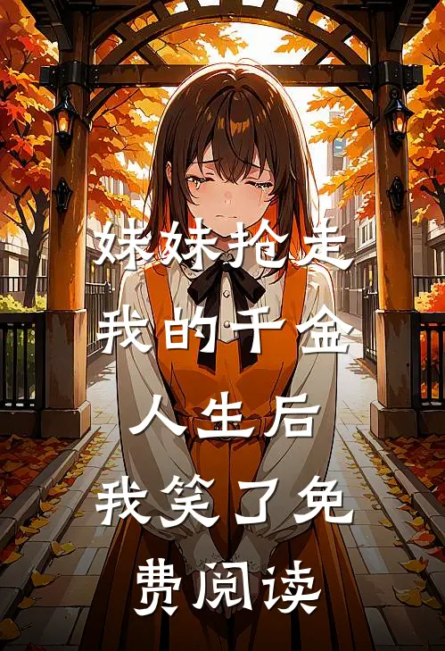 妹妹抢走我的千金人生后,我笑了免费阅读