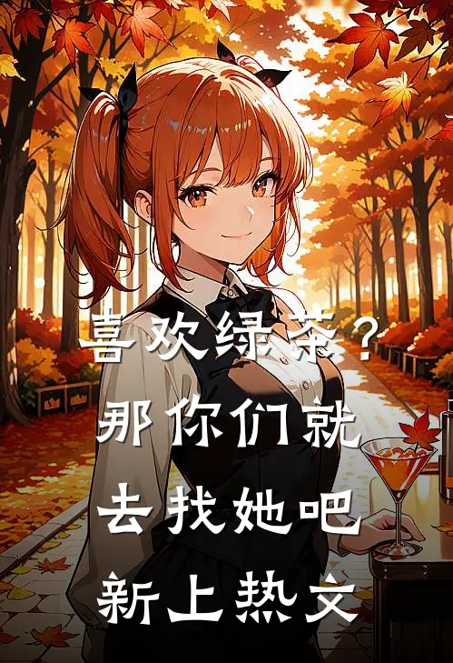 喜欢绿茶?那你们就去找她吧新上热文