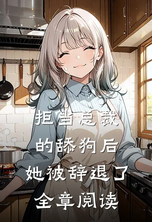 拒当总裁的舔狗后,她被辞退了全章阅读