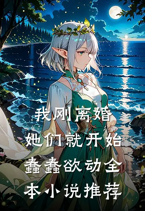 我刚离婚,她们就开始蠢蠢欲动全本推荐免费阅读