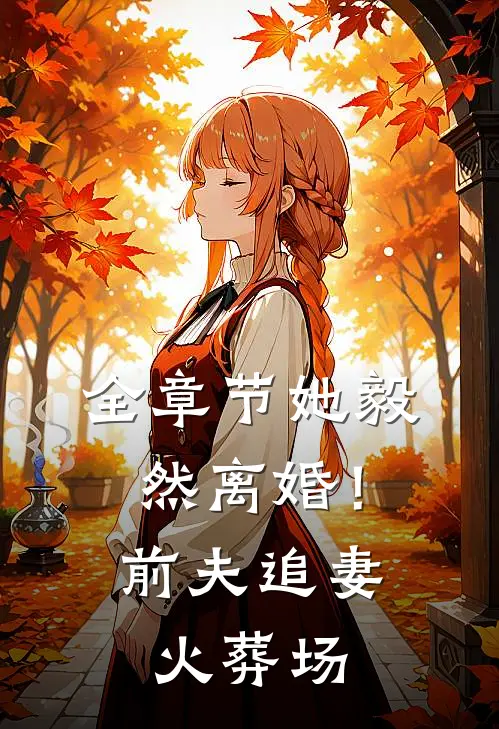 全章节她毅然离婚！前夫追妻火葬场