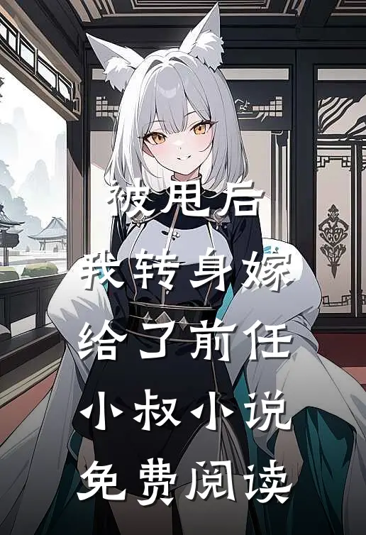 被甩后,我转身嫁给了前任小叔免费阅读全文