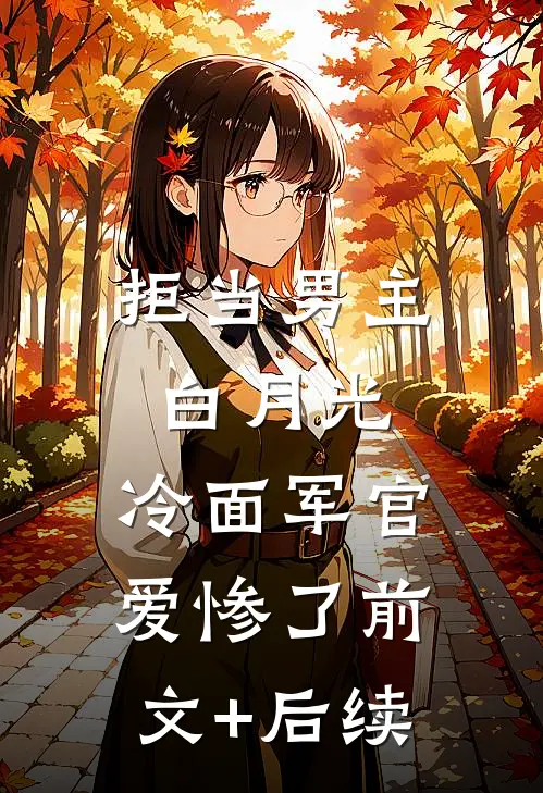 拒当男主白月光，冷面军官爱惨了前文+后续
