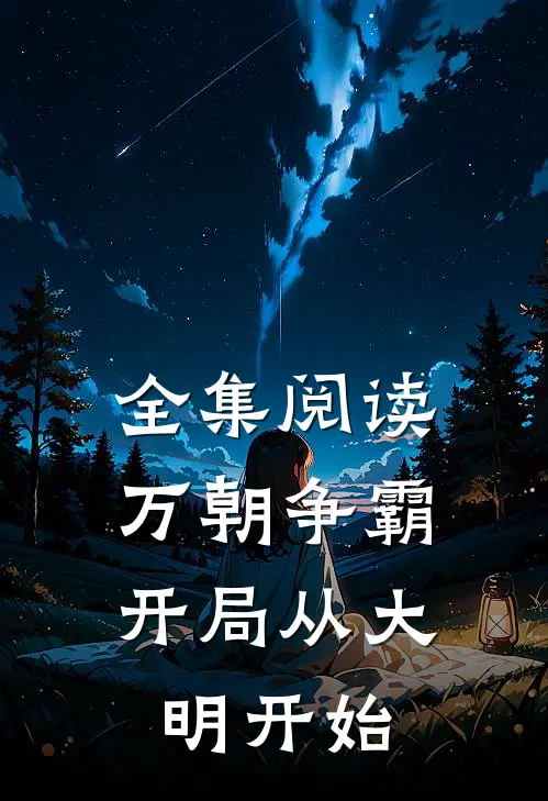 全集阅读万朝争霸,开局从大明开始的