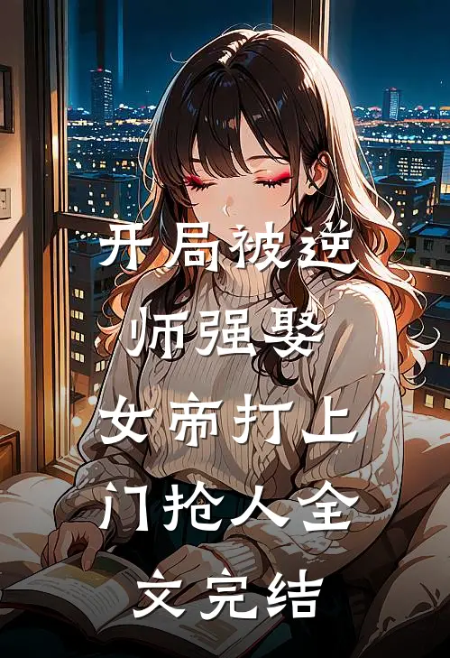 开局被逆师强娶,女帝打上门抢人全文完结