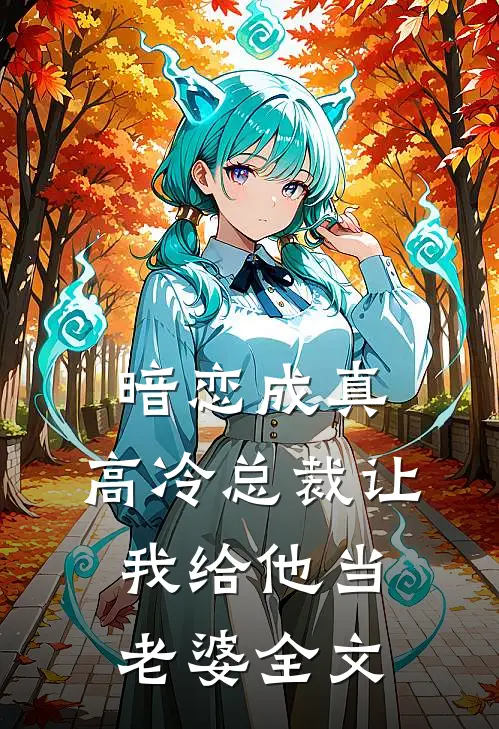 暗恋成真高冷总裁让我给他当老婆全文