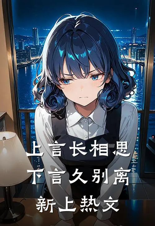 上言长相思,下言久别离新上热文的