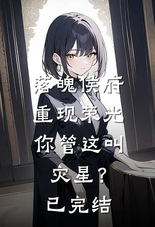 落魄侯府重现荣光,你管这叫灾星?已完结了吗