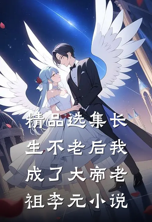 精品选集长生不老后我成了大帝老祖李元小说