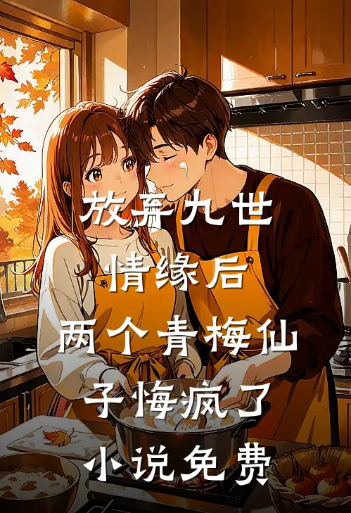 放弃九世情缘后,两个青梅仙子悔疯了免费阅读