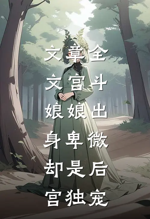 文章全文宫斗娘娘出身卑微,却是后宫独宠免费阅读