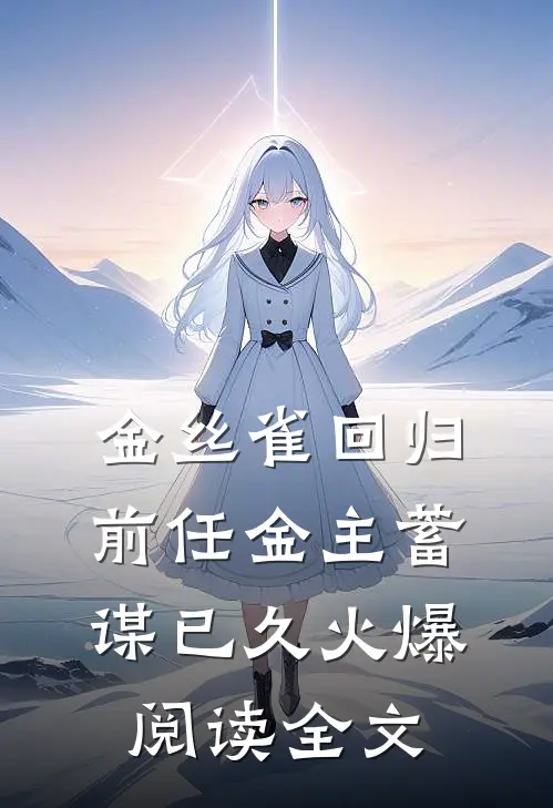 金丝雀回归，前任金主蓄谋已久火爆阅读全文