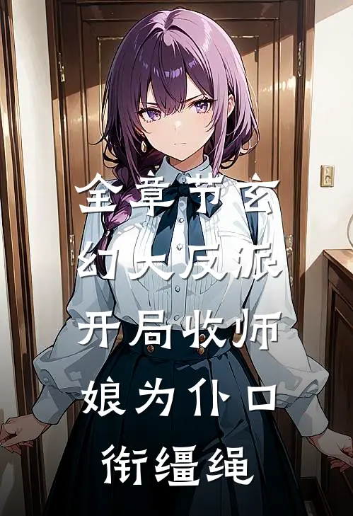 全章节玄幻大反派,开局收师娘为仆口衔缰绳