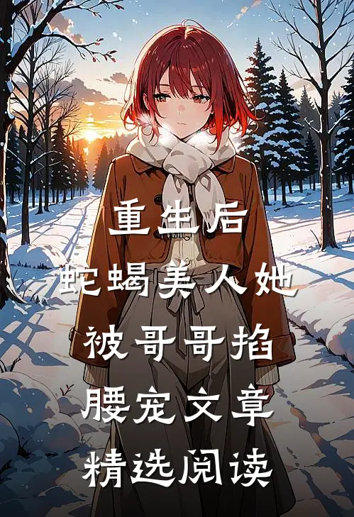 重生后,蛇蝎美人她被哥哥掐腰宠文章精选阅读