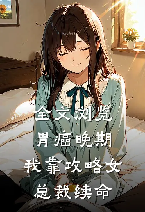 全文浏览胃癌晚期：我靠攻略女总裁续命