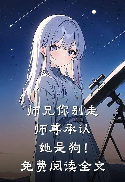 师兄你别走,师尊承认她是狗!免费阅读全文无弹窗
