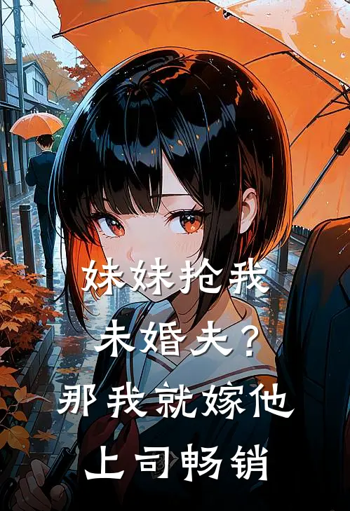 妹妹抢我未婚夫?那我就嫁他上司畅销