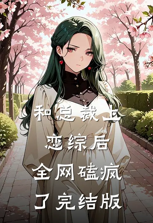 和总裁上恋综后，全网磕疯了完结版