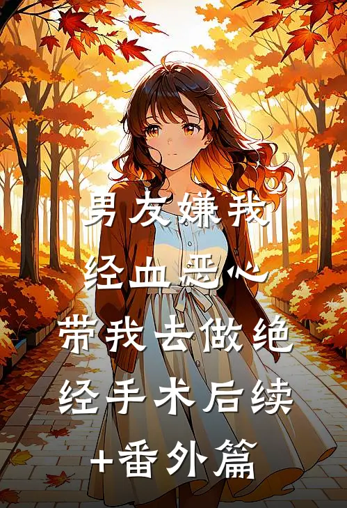 男友嫌我经血恶心，带我去做绝经手术后续+番外篇