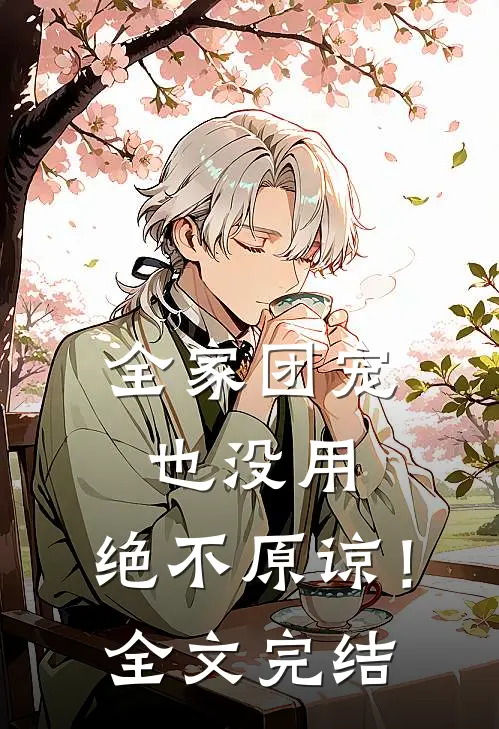 全家团宠也没用,绝不原谅!全文完结