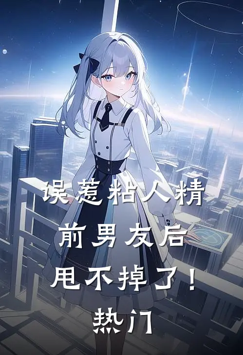误惹粘人精前男友后,甩不掉了!热门