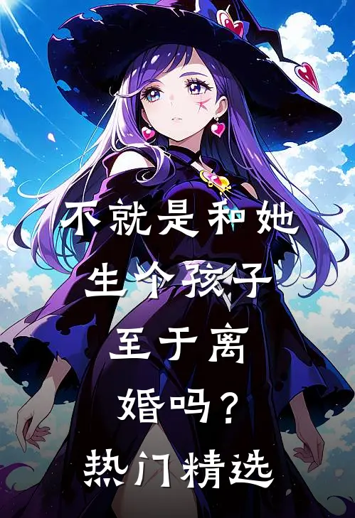 不就是和她生个孩子,至于离婚吗?热门精选