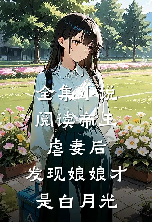 全集阅读帝王虐妻后,发现娘娘才是白月光免费观看