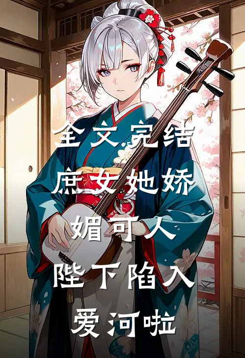 全文完结庶女她娇媚可人,陛下陷入爱河啦